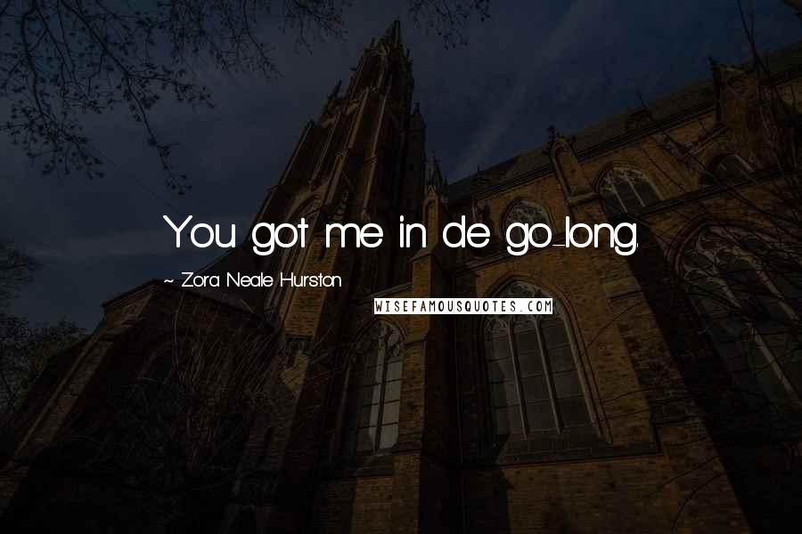 Zora Neale Hurston Quotes: You got me in de go-long.