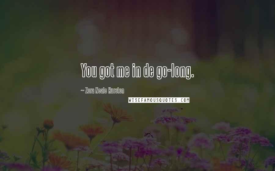 Zora Neale Hurston Quotes: You got me in de go-long.
