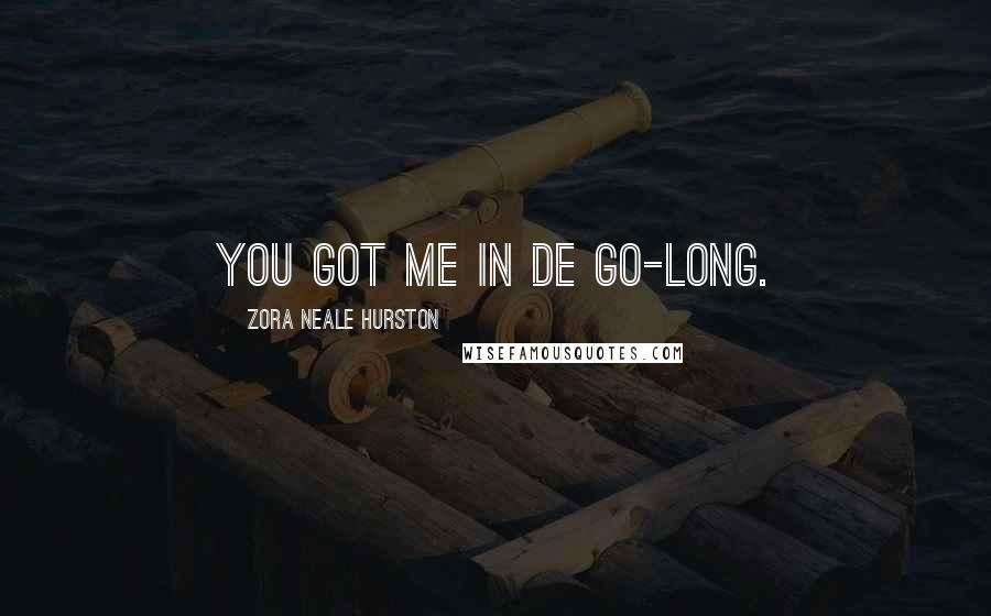Zora Neale Hurston Quotes: You got me in de go-long.