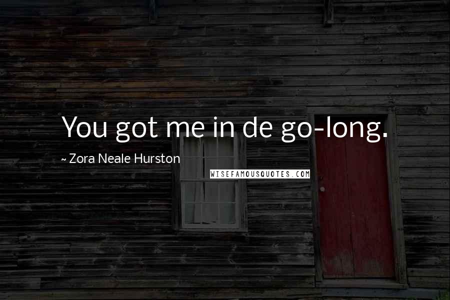 Zora Neale Hurston Quotes: You got me in de go-long.