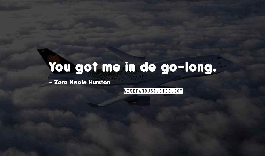 Zora Neale Hurston Quotes: You got me in de go-long.