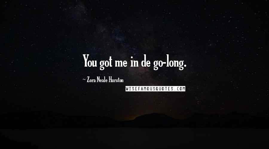 Zora Neale Hurston Quotes: You got me in de go-long.
