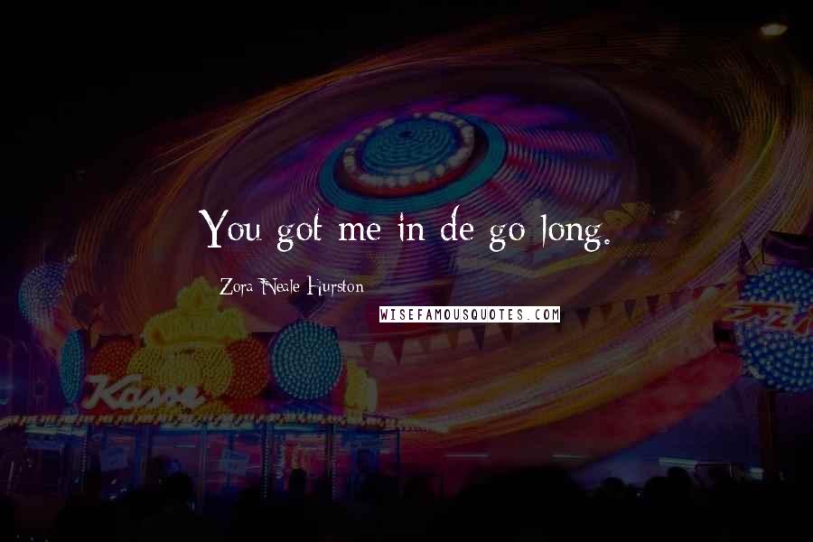 Zora Neale Hurston Quotes: You got me in de go-long.