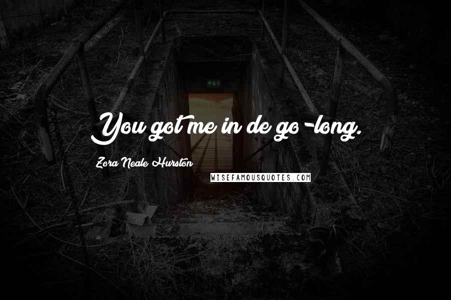 Zora Neale Hurston Quotes: You got me in de go-long.