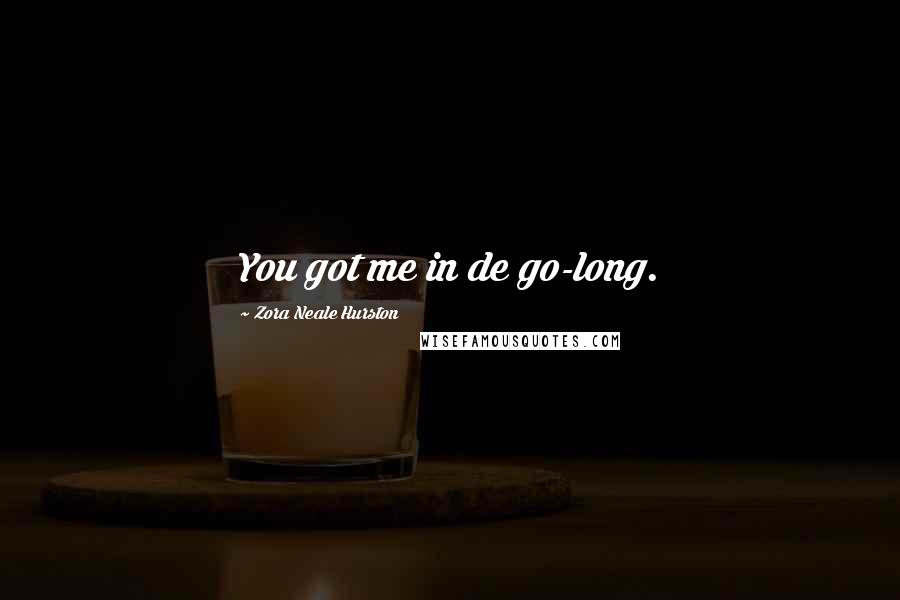 Zora Neale Hurston Quotes: You got me in de go-long.