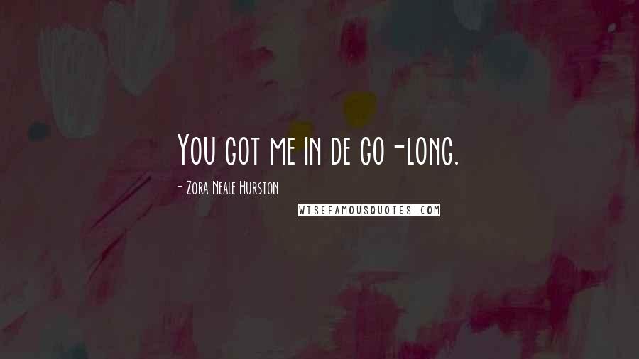 Zora Neale Hurston Quotes: You got me in de go-long.