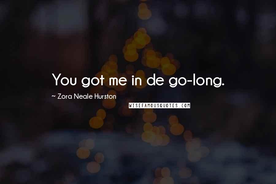 Zora Neale Hurston Quotes: You got me in de go-long.