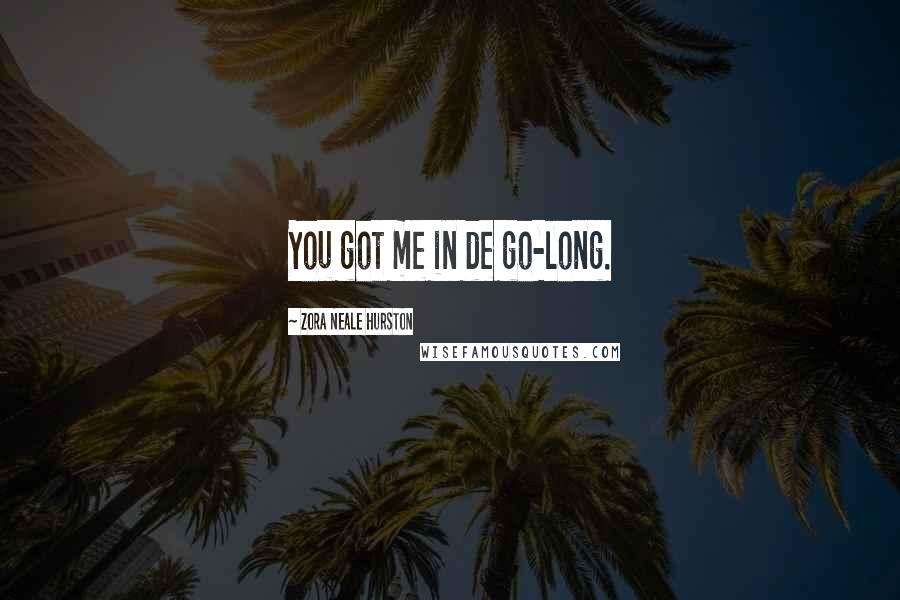 Zora Neale Hurston Quotes: You got me in de go-long.