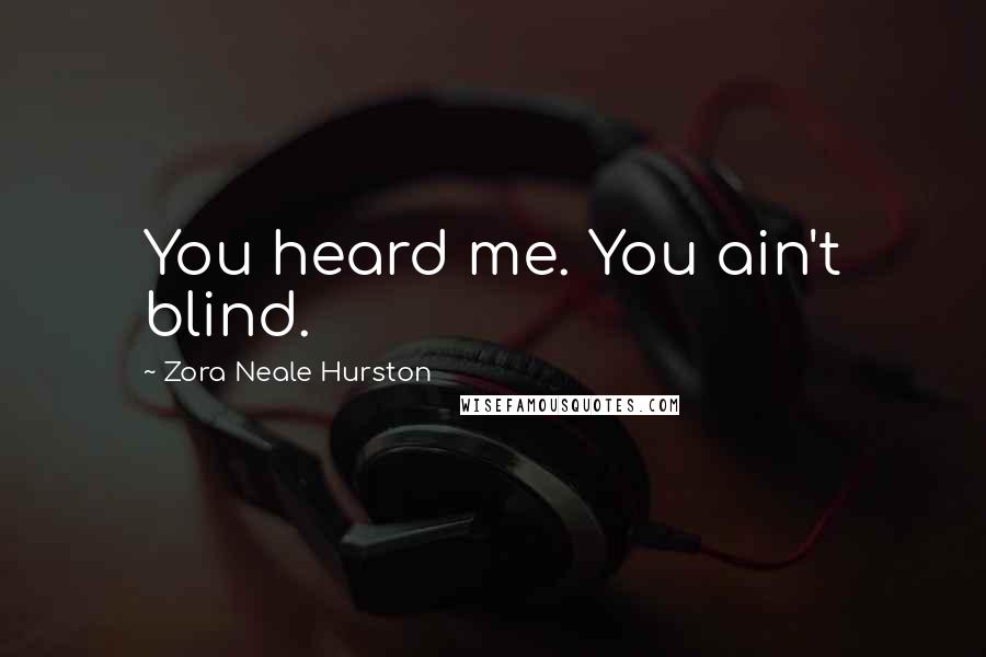 Zora Neale Hurston Quotes: You heard me. You ain't blind.