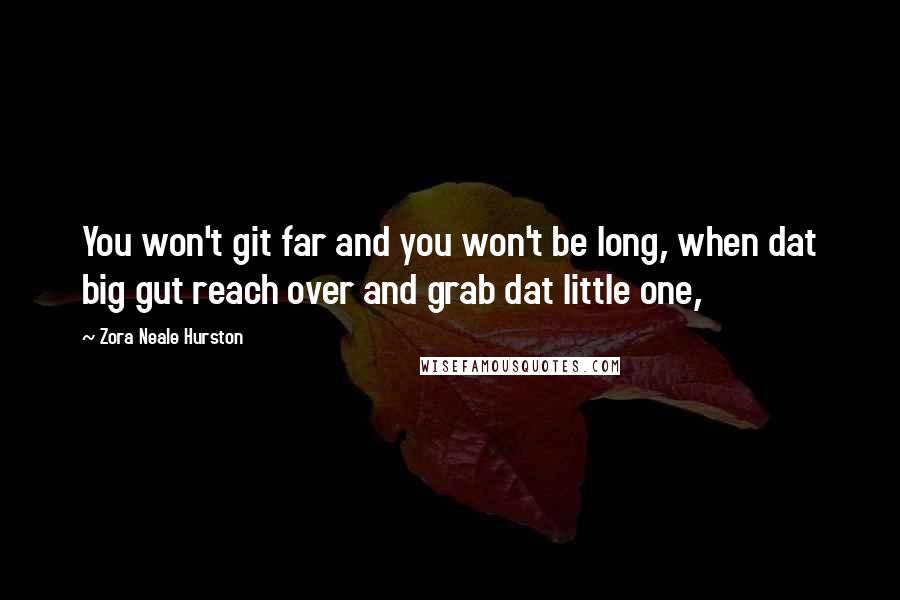 Zora Neale Hurston Quotes: You won't git far and you won't be long, when dat big gut reach over and grab dat little one,