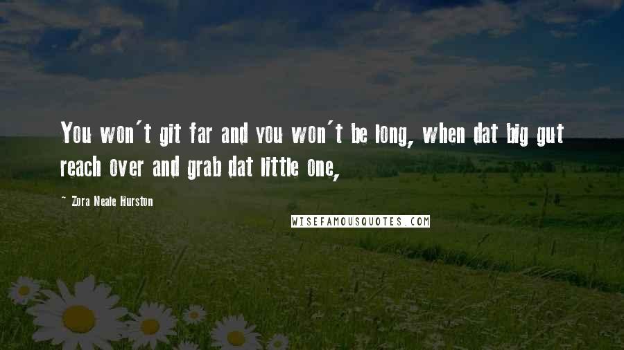 Zora Neale Hurston Quotes: You won't git far and you won't be long, when dat big gut reach over and grab dat little one,