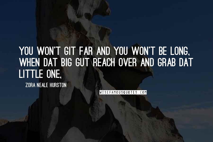 Zora Neale Hurston Quotes: You won't git far and you won't be long, when dat big gut reach over and grab dat little one,