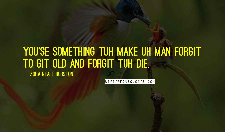 Zora Neale Hurston Quotes: You'se something tuh make uh man forgit to git old and forgit tuh die.