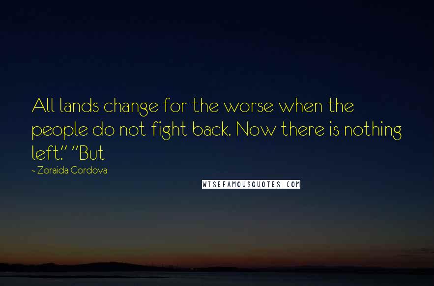 Zoraida Cordova Quotes: All lands change for the worse when the people do not fight back. Now there is nothing left." "But