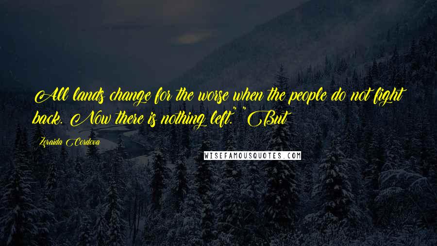 Zoraida Cordova Quotes: All lands change for the worse when the people do not fight back. Now there is nothing left." "But