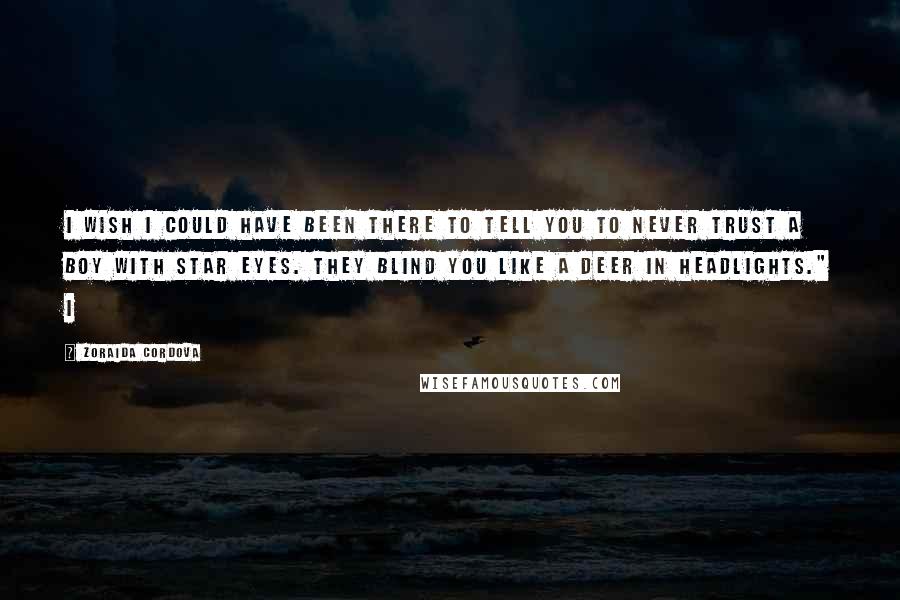 Zoraida Cordova Quotes: I wish I could have been there to tell you to never trust a boy with star eyes. They blind you like a deer in headlights." I