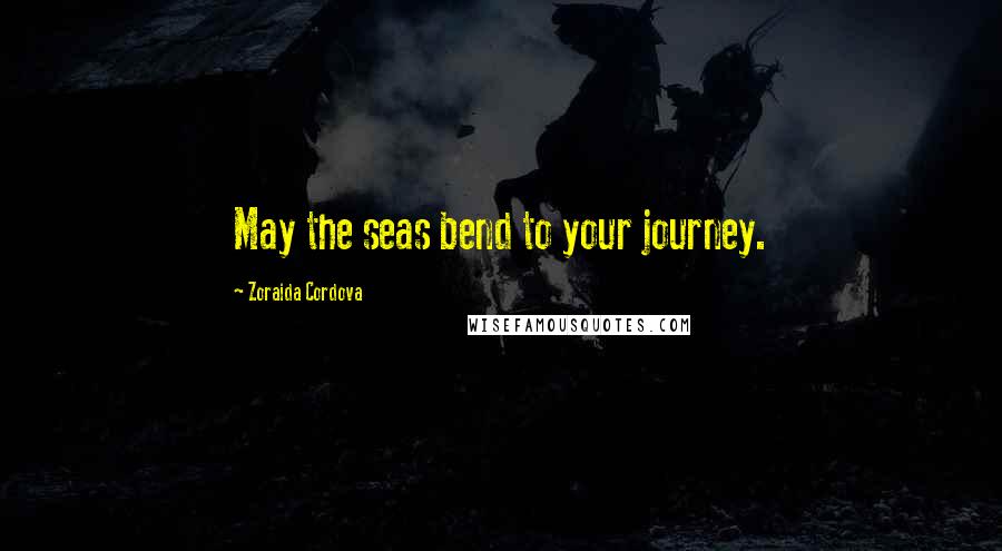 Zoraida Cordova Quotes: May the seas bend to your journey.