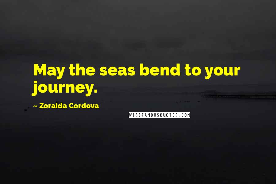 Zoraida Cordova Quotes: May the seas bend to your journey.