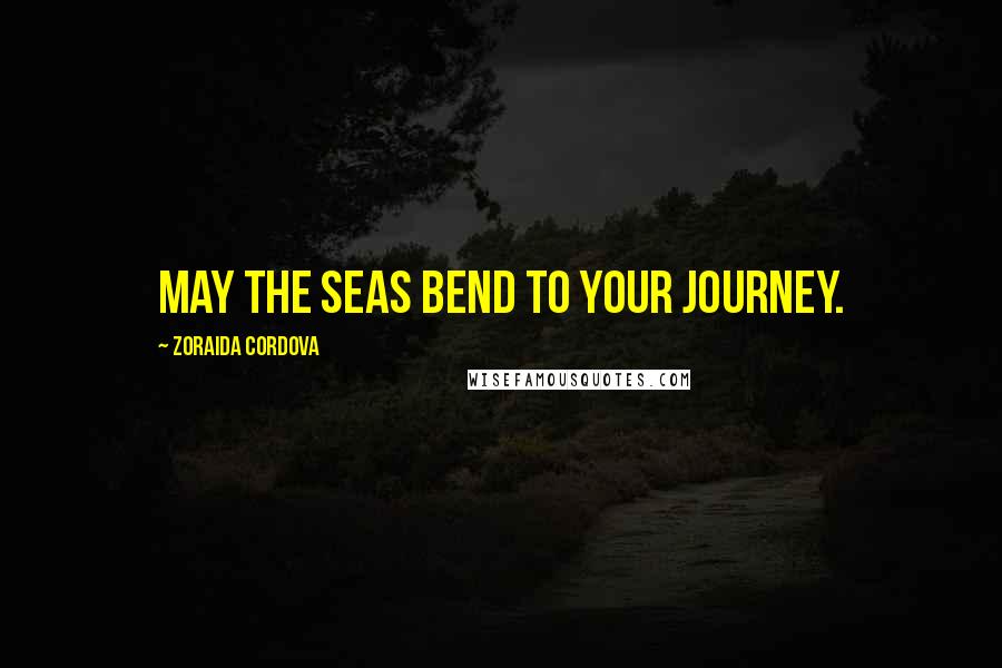 Zoraida Cordova Quotes: May the seas bend to your journey.