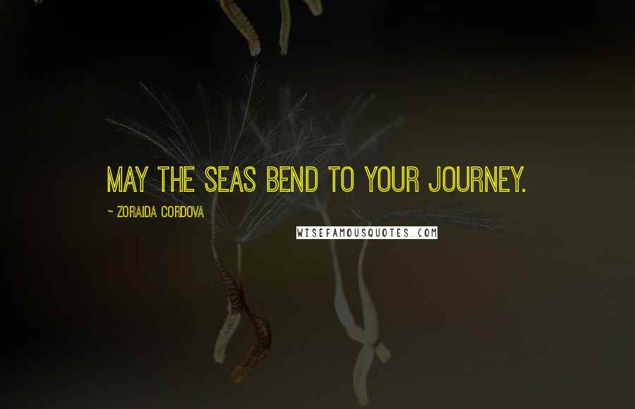 Zoraida Cordova Quotes: May the seas bend to your journey.