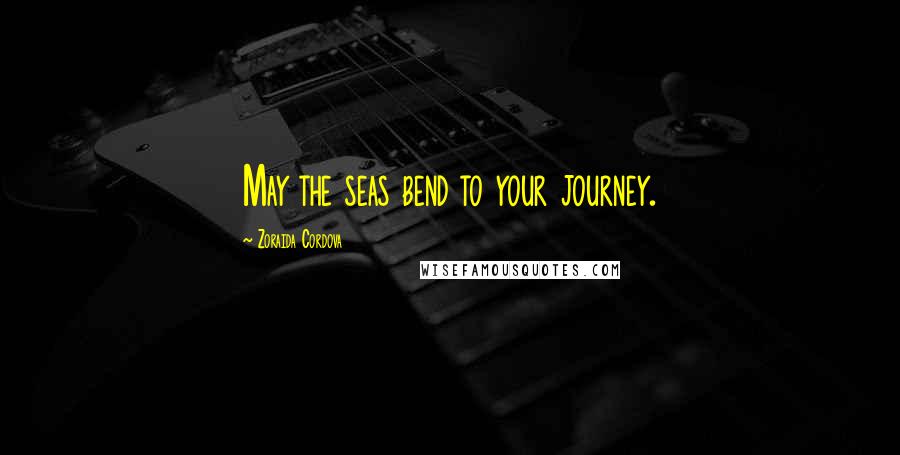 Zoraida Cordova Quotes: May the seas bend to your journey.
