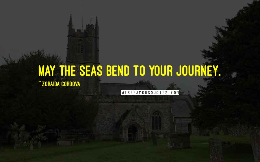 Zoraida Cordova Quotes: May the seas bend to your journey.