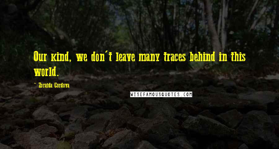 Zoraida Cordova Quotes: Our kind, we don't leave many traces behind in this world.