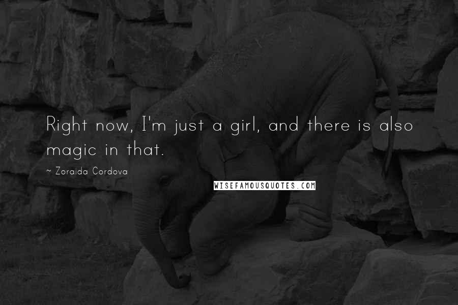 Zoraida Cordova Quotes: Right now, I'm just a girl, and there is also magic in that.