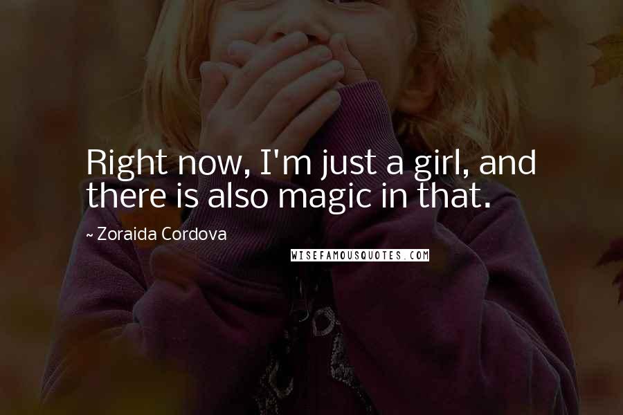 Zoraida Cordova Quotes: Right now, I'm just a girl, and there is also magic in that.