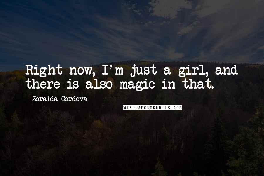 Zoraida Cordova Quotes: Right now, I'm just a girl, and there is also magic in that.