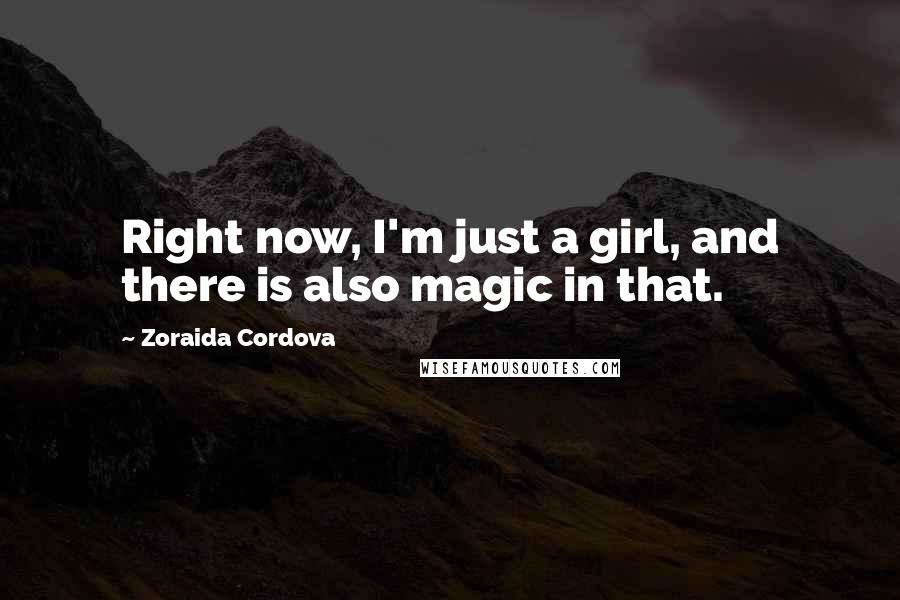 Zoraida Cordova Quotes: Right now, I'm just a girl, and there is also magic in that.