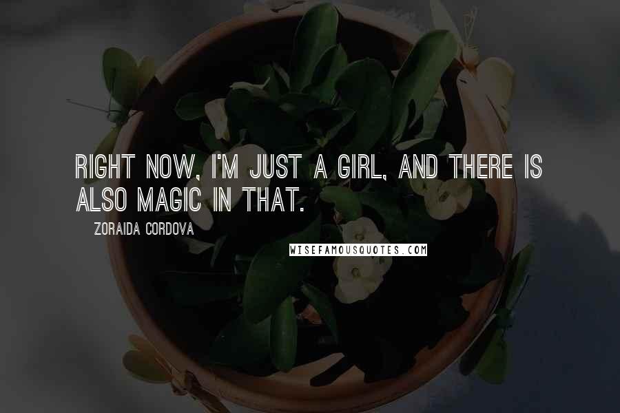 Zoraida Cordova Quotes: Right now, I'm just a girl, and there is also magic in that.