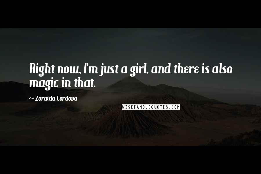 Zoraida Cordova Quotes: Right now, I'm just a girl, and there is also magic in that.