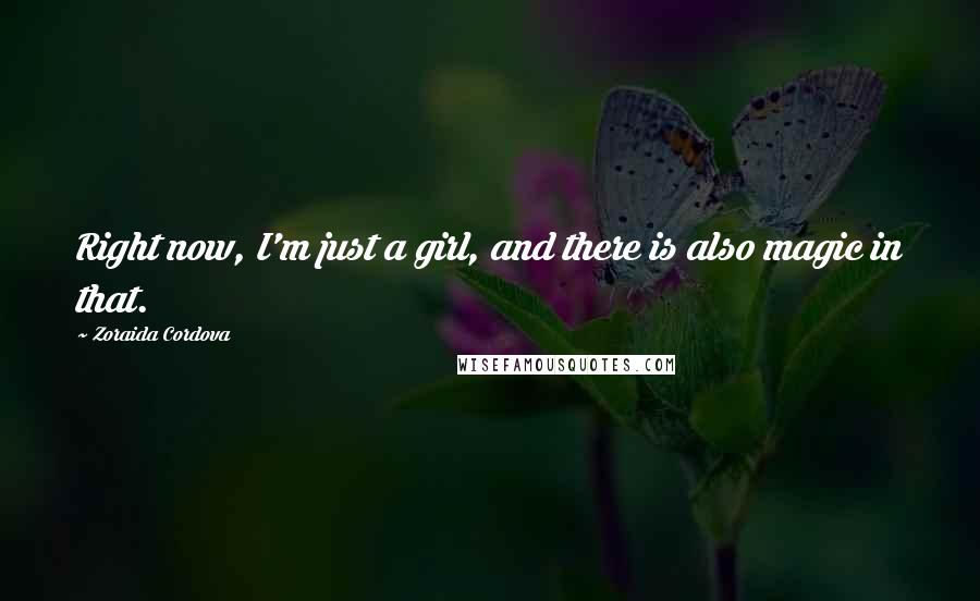 Zoraida Cordova Quotes: Right now, I'm just a girl, and there is also magic in that.