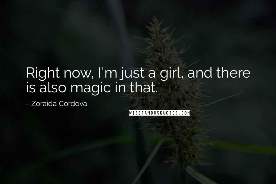 Zoraida Cordova Quotes: Right now, I'm just a girl, and there is also magic in that.