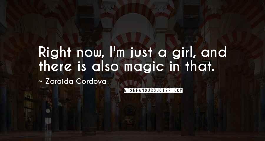 Zoraida Cordova Quotes: Right now, I'm just a girl, and there is also magic in that.