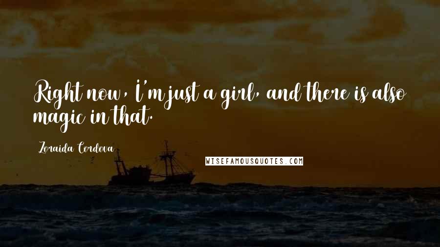 Zoraida Cordova Quotes: Right now, I'm just a girl, and there is also magic in that.