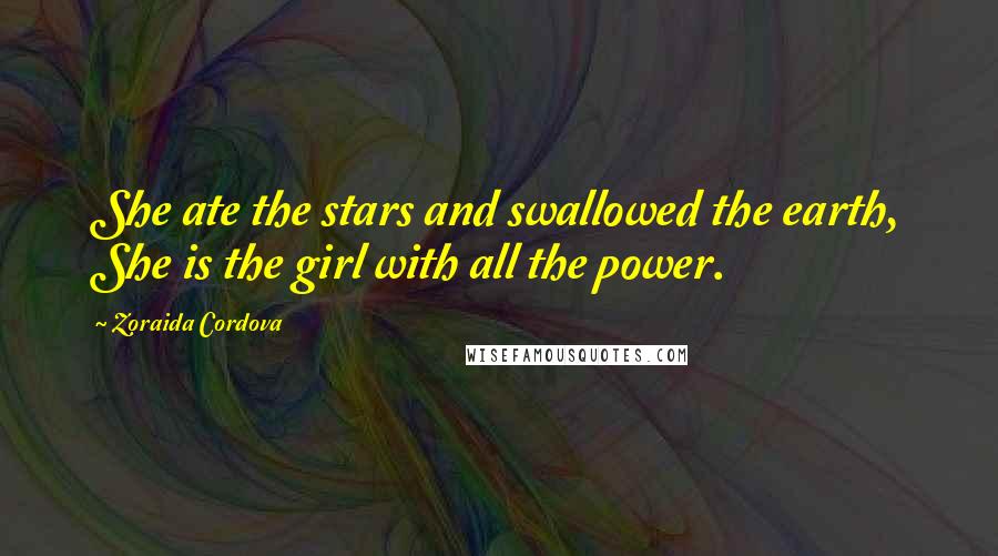 Zoraida Cordova Quotes: She ate the stars and swallowed the earth, She is the girl with all the power.