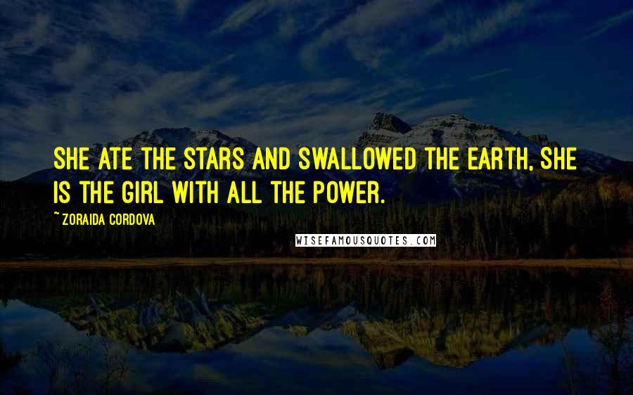 Zoraida Cordova Quotes: She ate the stars and swallowed the earth, She is the girl with all the power.
