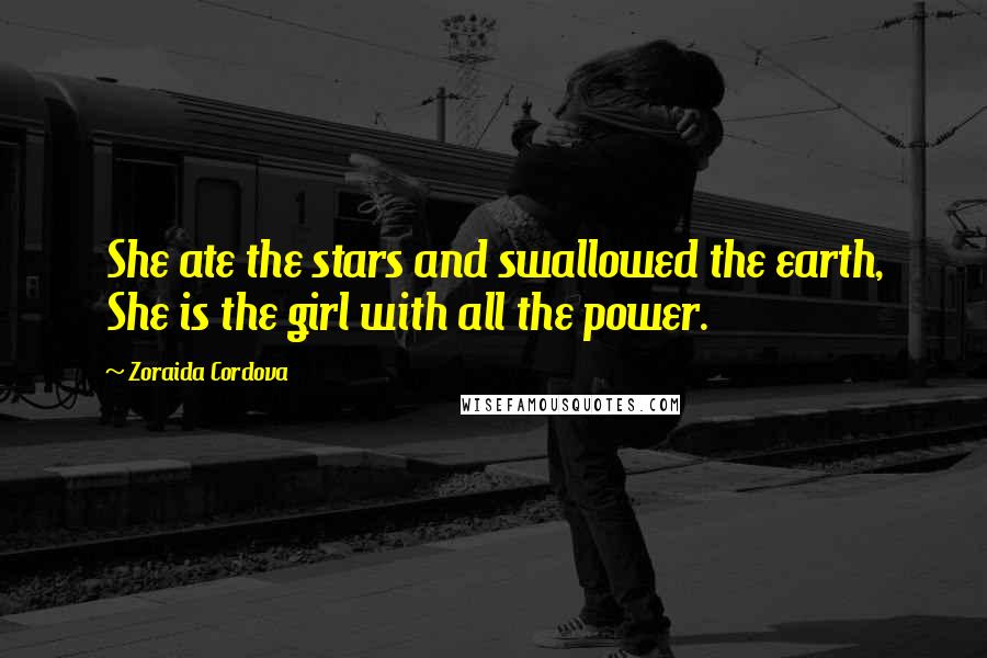 Zoraida Cordova Quotes: She ate the stars and swallowed the earth, She is the girl with all the power.