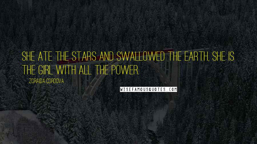 Zoraida Cordova Quotes: She ate the stars and swallowed the earth, She is the girl with all the power.