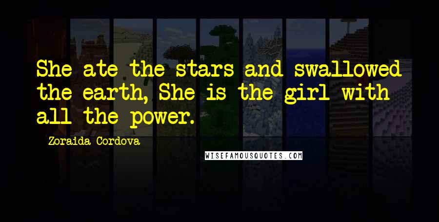 Zoraida Cordova Quotes: She ate the stars and swallowed the earth, She is the girl with all the power.