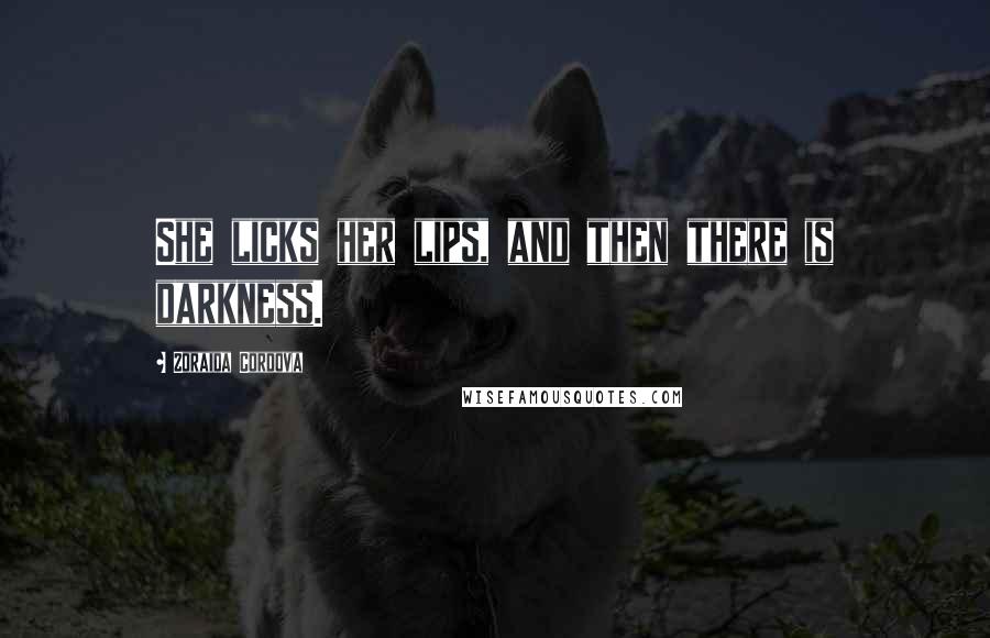 Zoraida Cordova Quotes: She licks her lips, and then there is darkness.