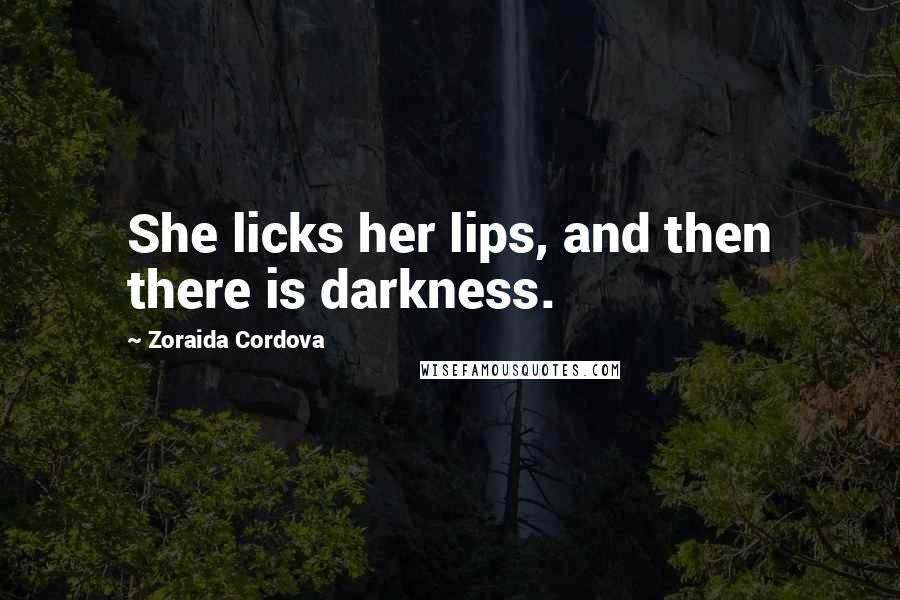 Zoraida Cordova Quotes: She licks her lips, and then there is darkness.