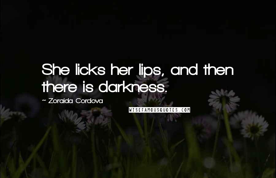 Zoraida Cordova Quotes: She licks her lips, and then there is darkness.