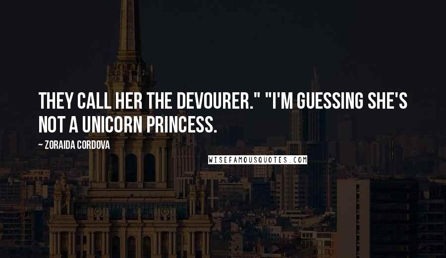 Zoraida Cordova Quotes: They Call her the Devourer." "I'm guessing she's not a unicorn princess.