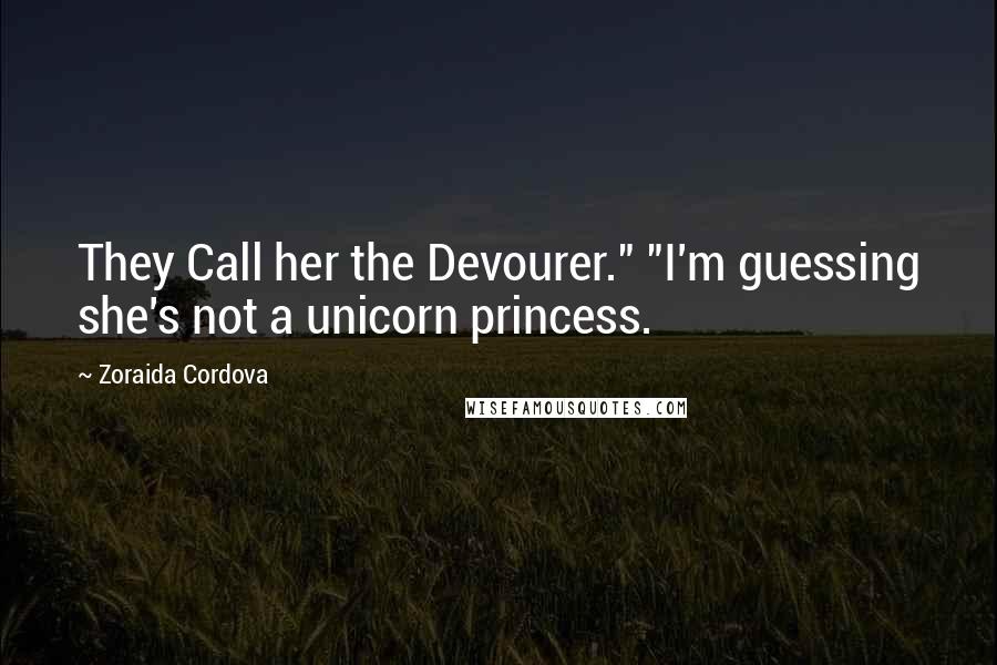 Zoraida Cordova Quotes: They Call her the Devourer." "I'm guessing she's not a unicorn princess.
