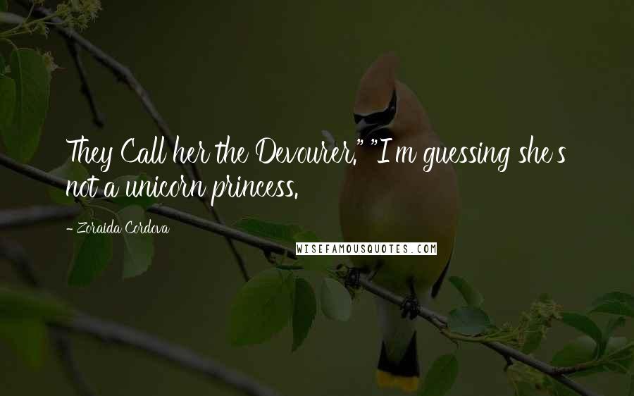 Zoraida Cordova Quotes: They Call her the Devourer." "I'm guessing she's not a unicorn princess.