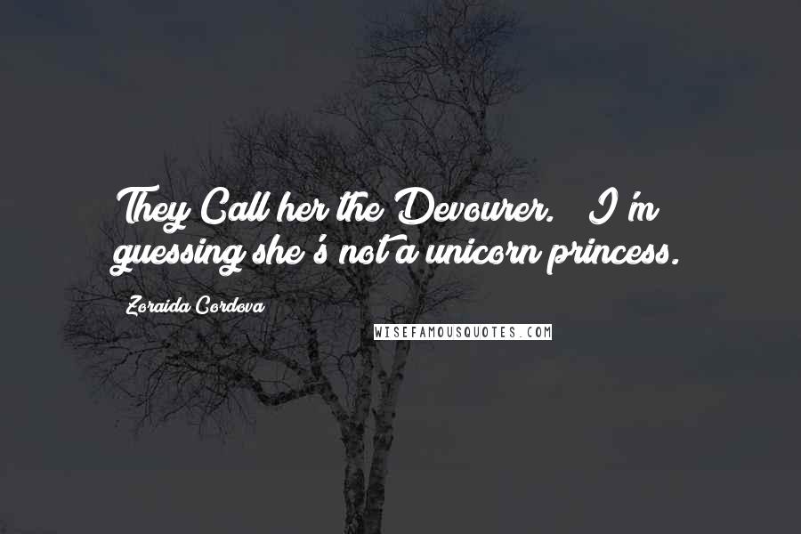 Zoraida Cordova Quotes: They Call her the Devourer." "I'm guessing she's not a unicorn princess.