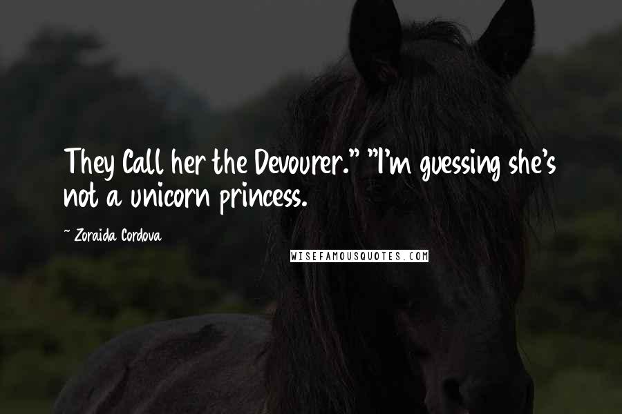 Zoraida Cordova Quotes: They Call her the Devourer." "I'm guessing she's not a unicorn princess.